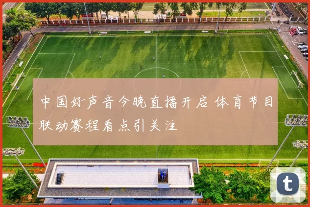 中国好声音今晚直播开启 体育节目联动赛程看点引关注