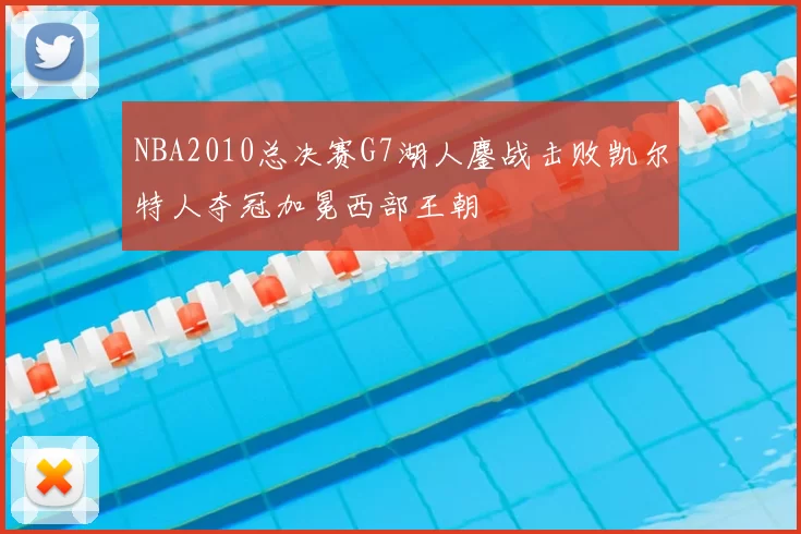 NBA2010总决赛G7湖人鏖战击败凯尔特人夺冠加冕西部王朝