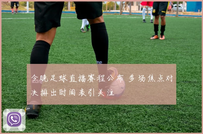 今晚足球直播赛程公布 多场焦点对决排出时间表引关注
