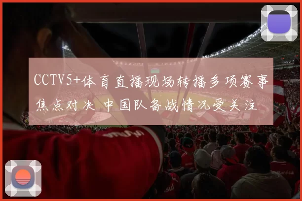 CCTV5+体育直播现场转播多项赛事焦点对决 中国队备战情况受关注