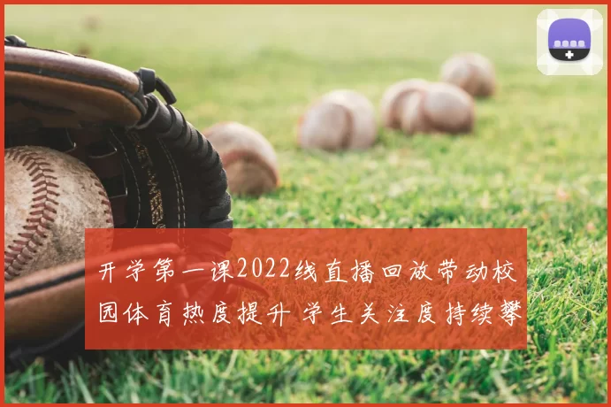 开学第一课2022线直播回放带动校园体育热度提升 学生关注度持续攀升