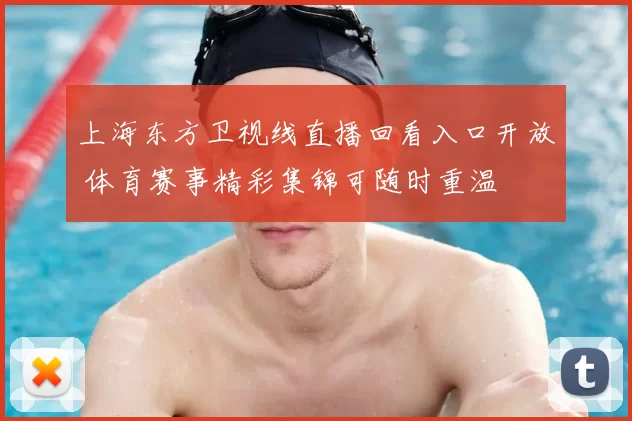 上海东方卫视线直播回看入口开放 体育赛事精彩集锦可随时重温