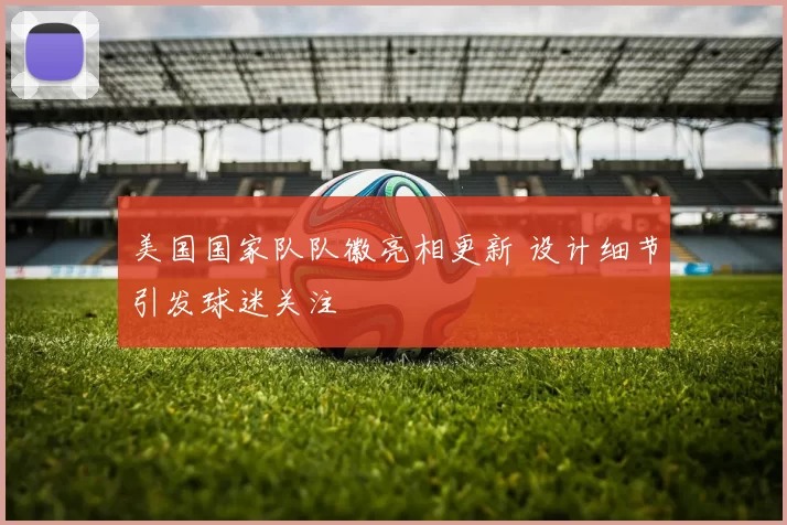 美国国家队队徽亮相更新 设计细节引发球迷关注