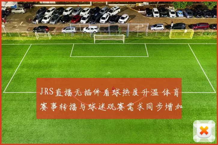 JRS直播无插件看球热度升温 体育赛事转播与球迷观赛需求同步增加