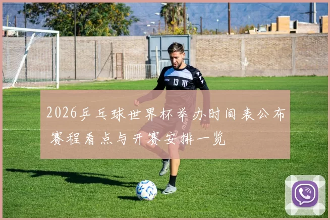 2026乒乓球世界杯举办时间表公布 赛程看点与开赛安排一览
