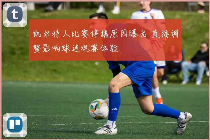 凯尔特人比赛停播原因曝光 直播调整影响球迷观赛体验