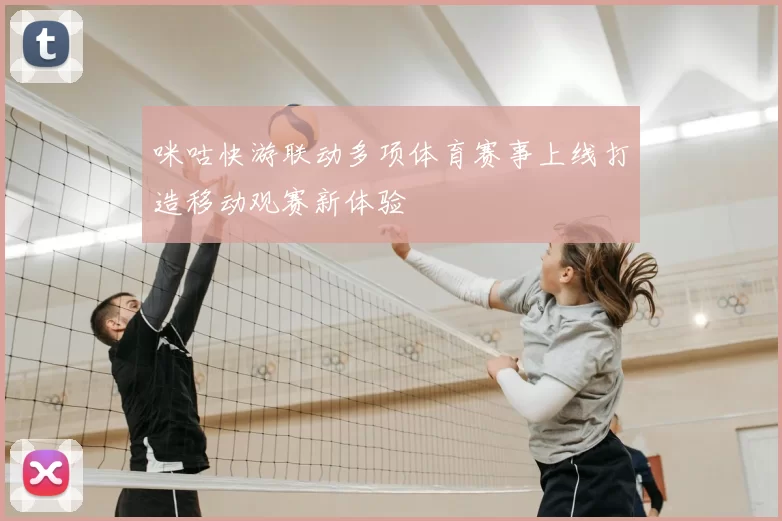 咪咕快游联动多项体育赛事上线打造移动观赛新体验