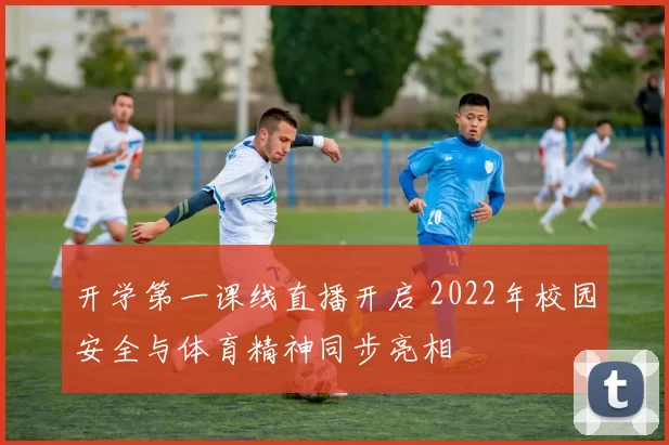 开学第一课线直播开启 2022年校园安全与体育精神同步亮相