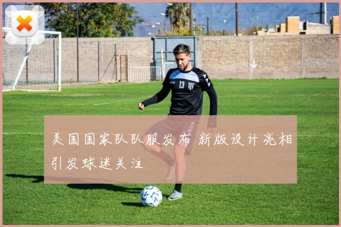 美国国家队队服发布 新版设计亮相引发球迷关注